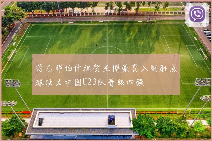 荷乙邓伯什祝贺王博豪罚入制胜点球助力中国U23队晋级四强