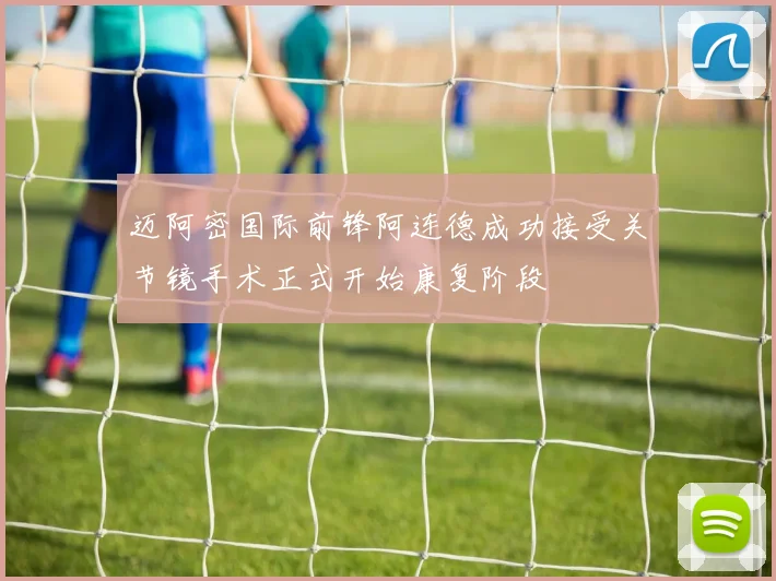 迈阿密国际前锋阿连德成功接受关节镜手术正式开始康复阶段