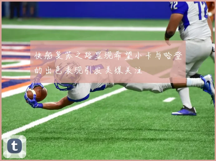 快船复苏之路显现希望小卡与哈登的出色表现引发美媒关注