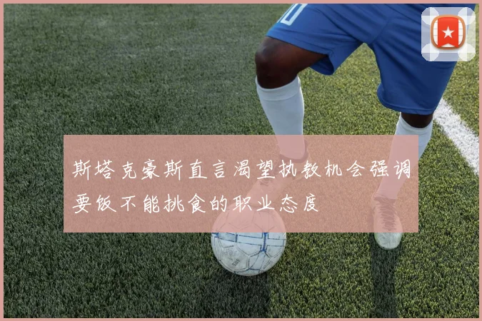 斯塔克豪斯直言渴望执教机会强调要饭不能挑食的职业态度