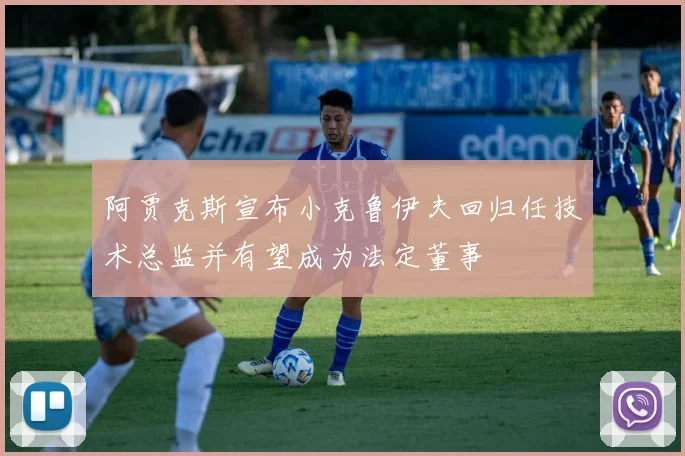 阿贾克斯宣布小克鲁伊夫回归任技术总监并有望成为法定董事