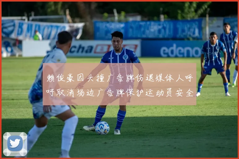 赖俊豪因头撞广告牌伤退媒体人呼吁取消场边广告牌保护运动员安全