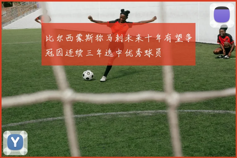 比尔西蒙斯称马刺未来十年有望争冠因连续三年选中优秀球员